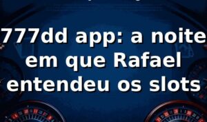 777dd app: a noite em que Rafael entendeu os slots