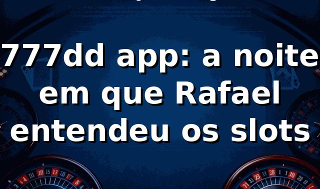 777dd app: a noite em que Rafael entendeu os slots